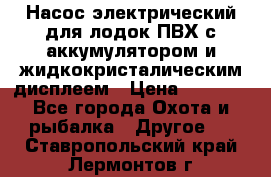 Насос электрический для лодок ПВХ с аккумулятором и жидкокристалическим дисплеем › Цена ­ 9 500 - Все города Охота и рыбалка » Другое   . Ставропольский край,Лермонтов г.